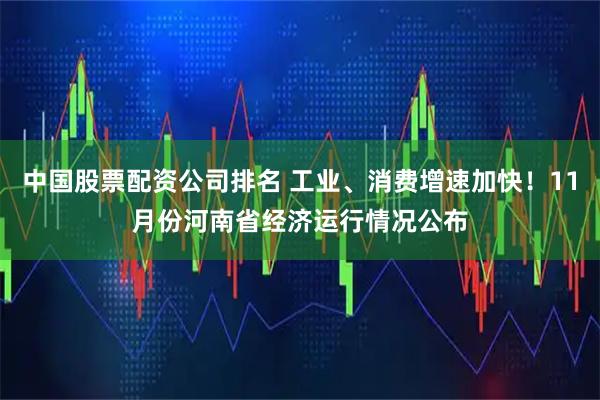 中国股票配资公司排名 工业、消费增速加快！11月份河南省经济运行情况公布