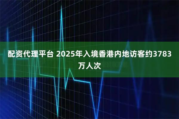 配资代理平台 2025年入境香港内地访客约3783万人次